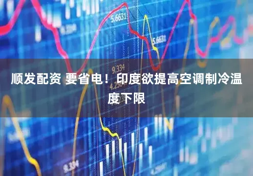 顺发配资 要省电！印度欲提高空调制冷温度下限