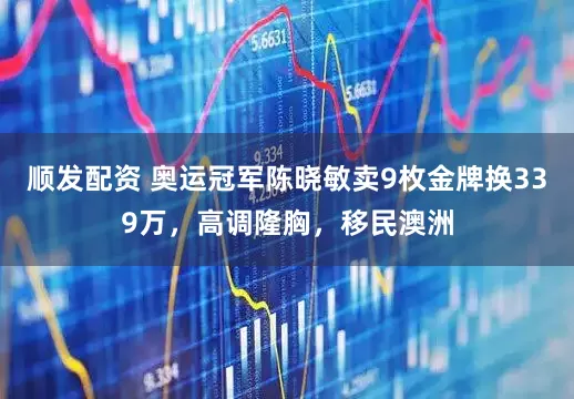 顺发配资 奥运冠军陈晓敏卖9枚金牌换339万，高调隆胸，移民澳洲