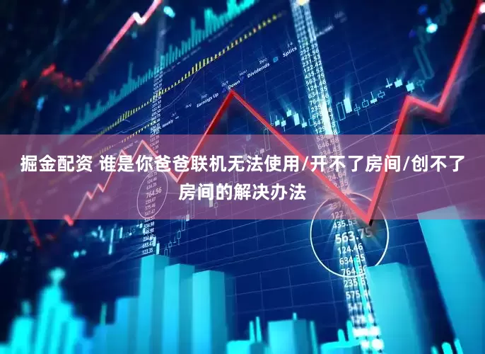 掘金配资 谁是你爸爸联机无法使用/开不了房间/创不了房间的解决办法